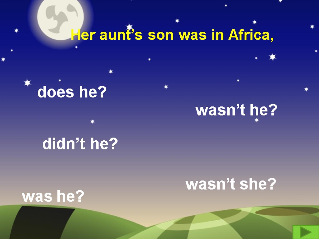 Her aunt’s son was in Africa, does he? didn’t he? wasn’t she? was he?